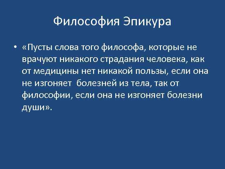 Философия Эпикура • «Пусты слова того философа, которые не врачуют никакого страдания человека, как