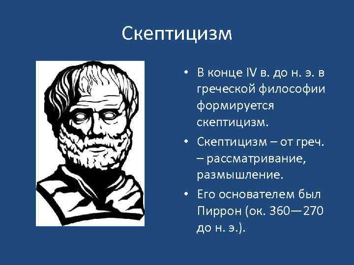 Скептицизм представители. Скептики философия Пиррон. Скептицизм в философии Пиррон. Античный скептицизм Пиррон. Скептики школа философии представители.