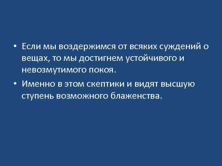  • Если мы воздержимся от всяких суждений о вещах, то мы достигнем устойчивого