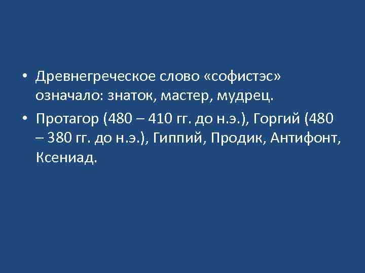  • Древнегреческое слово «софистэс» означало: знаток, мастер, мудрец. • Протагор (480 – 410