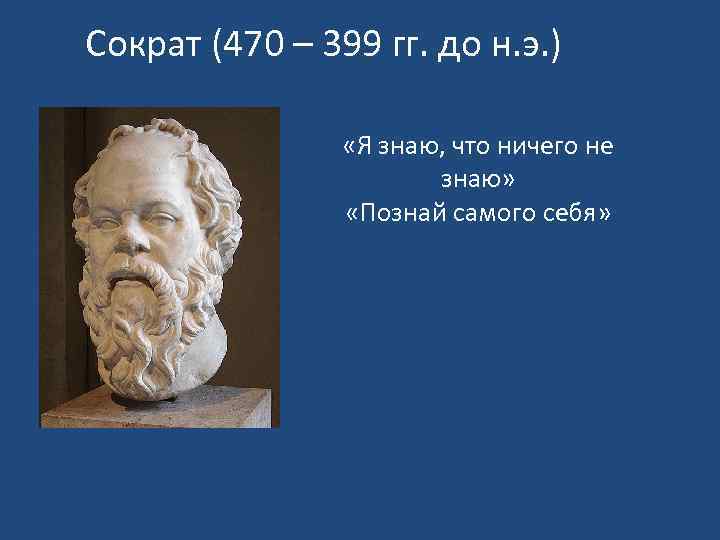 Сократ (470 – 399 гг. до н. э. ) «Я знаю, что ничего не