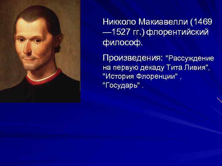 Никколо Макиавелли (1469 — 1527 гг. ) флорентийский философ. Произведения: "Рассуждение на первую декаду