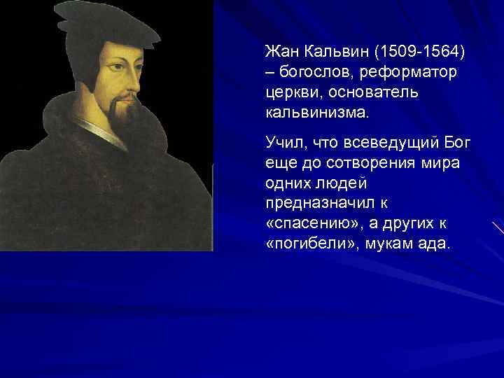 Жан Кальвин (1509 -1564) – богослов, реформатор церкви, основатель кальвинизма. Учил, что всеведущий Бог