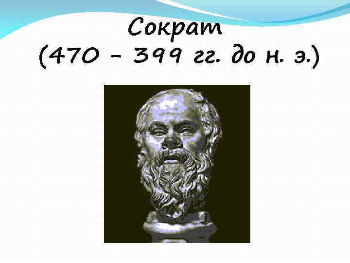 Сократ (470 - 399 гг. до н. э. ) 