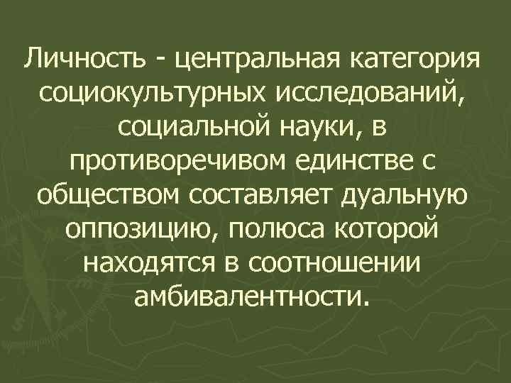 Личность - центральная категория социокультурных исследований, социальной науки, в противоречивом единстве с обществом составляет