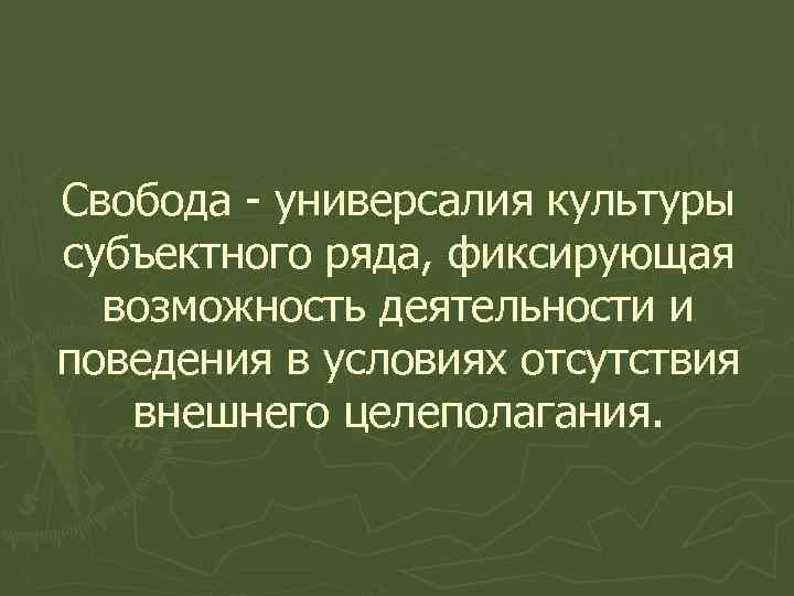 Свобода - универсалия культуры субъектного ряда, фиксирующая возможность деятельности и поведения в условиях отсутствия