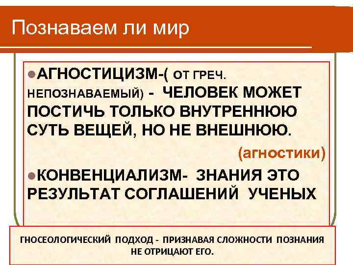 Познаваем ли мир l. АГНОСТИЦИЗМ-( ОТ ГРЕЧ. - ЧЕЛОВЕК МОЖЕТ ПОСТИЧЬ ТОЛЬКО ВНУТРЕННЮЮ СУТЬ