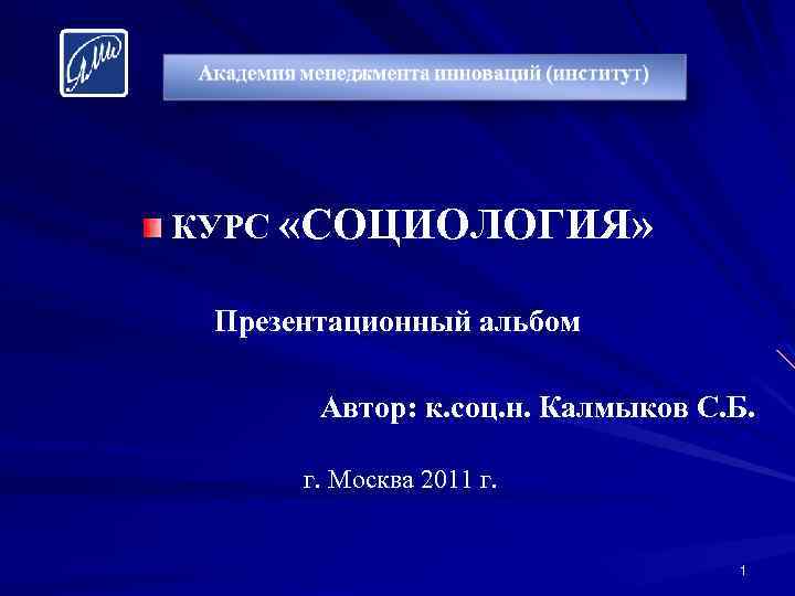 КУРС «СОЦИОЛОГИЯ» Презентационный альбом Автор: к. соц. н. Калмыков С. Б. г. Москва 2011