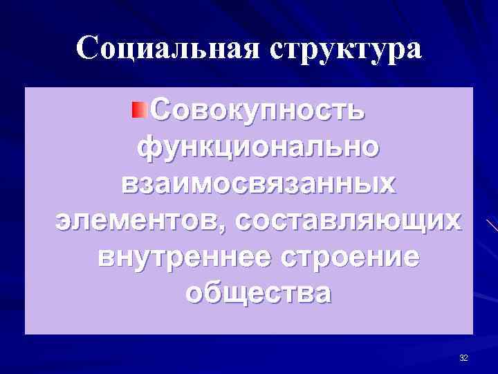 Социальная структура Совокупность функционально взаимосвязанных элементов, составляющих внутреннее строение общества 32 