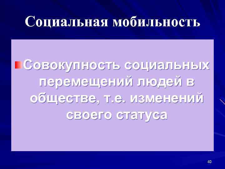 Социальная мобильность Совокупность социальных перемещений людей в обществе, т. е. изменений своего статуса 40