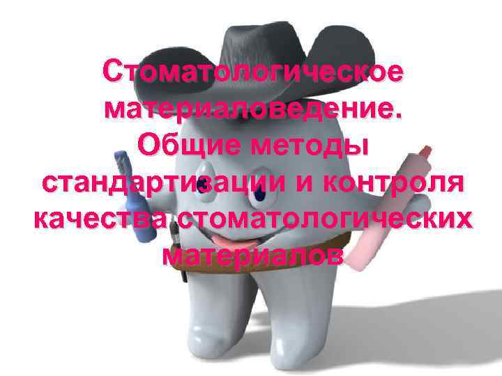 Стоматологическое материаловедение. Общие методы стандартизации и контроля качества стоматологических материалов 