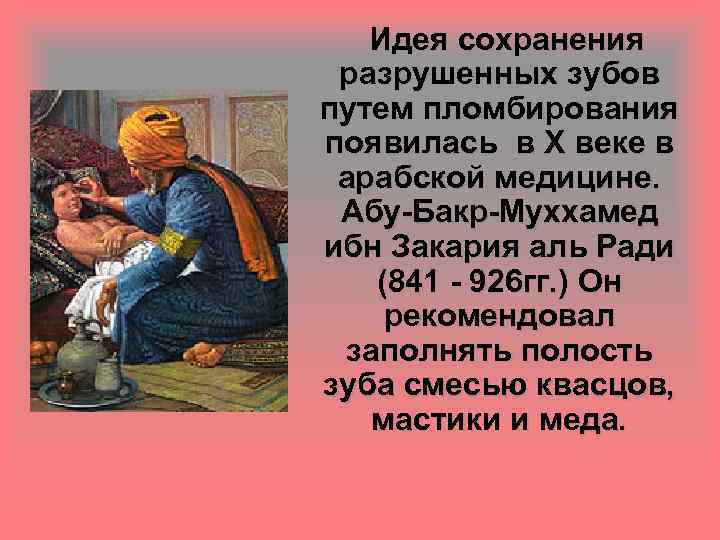 Идея сохранения разрушенных зубов путем пломбирования появилась в X веке в арабской медицине. Абу-Бакр-Муххамед
