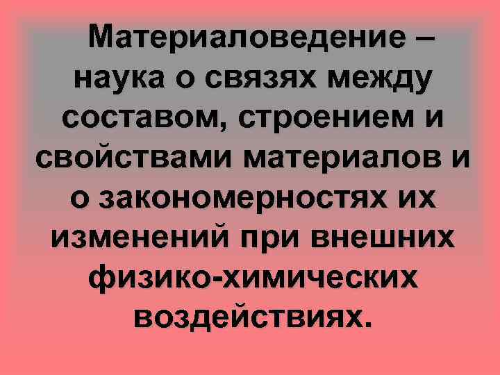 Материаловедение – наука о связях между составом, строением и свойствами материалов и о закономерностях