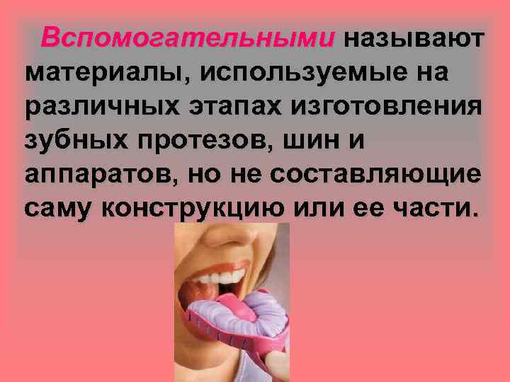Вспомогательными называют материалы, используемые на различных этапах изготовления зубных протезов, шин и аппаратов, но