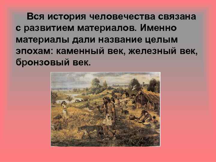 Вся история человечества связана с развитием материалов. Именно материалы дали название целым эпохам: каменный