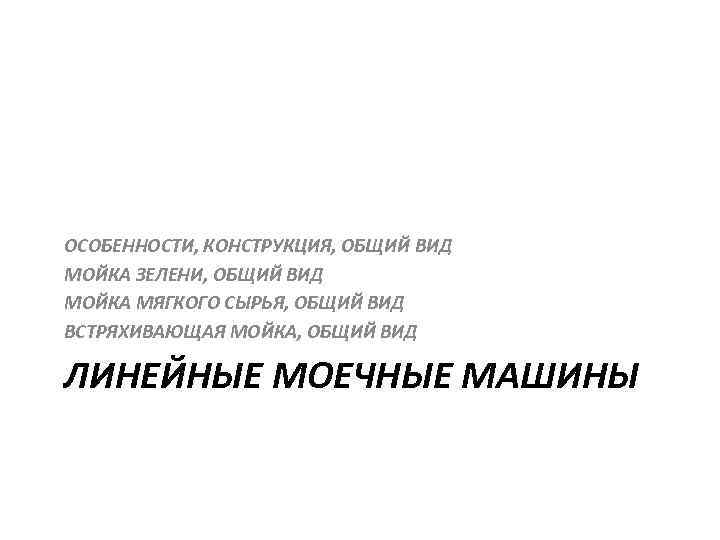 ОСОБЕННОСТИ, КОНСТРУКЦИЯ, ОБЩИЙ ВИД МОЙКА ЗЕЛЕНИ, ОБЩИЙ ВИД МОЙКА МЯГКОГО СЫРЬЯ, ОБЩИЙ ВИД ВСТРЯХИВАЮЩАЯ