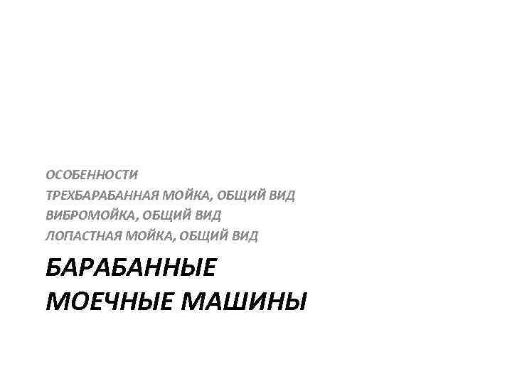 ОСОБЕННОСТИ ТРЕХБАРАБАННАЯ МОЙКА, ОБЩИЙ ВИД ВИБРОМОЙКА, ОБЩИЙ ВИД ЛОПАСТНАЯ МОЙКА, ОБЩИЙ ВИД БАРАБАННЫЕ МОЕЧНЫЕ