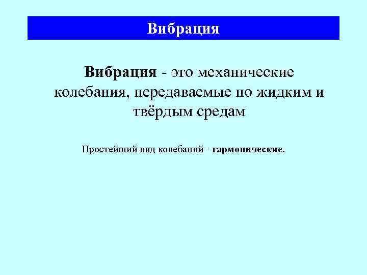 Вибрация - это механические колебания, передаваемые по жидким и твёрдым средам Простейший вид колебаний