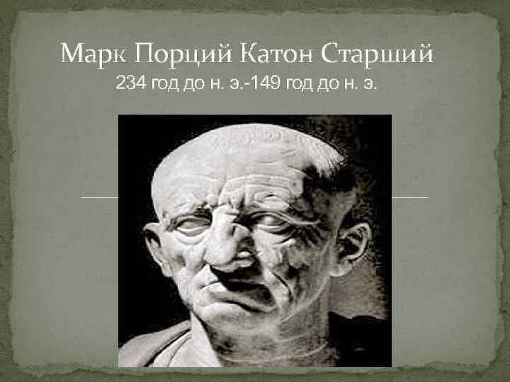 Марк Порций Катон Старший 234 год до н. э. -149 год до н. э.