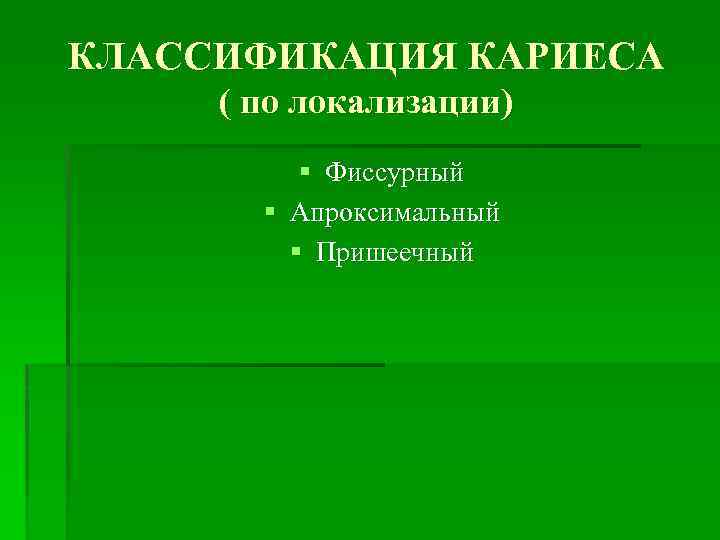 КЛАССИФИКАЦИЯ КАРИЕСА ( по локализации) § Фиссурный § Апроксимальный § Пришеечный 