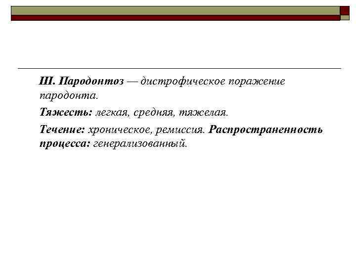 III. Пародонтоз — дистрофическое поражение пародонта. Тяжесть: легкая, средняя, тяжелая. Течение: хроническое, ремиссия. Распространенность