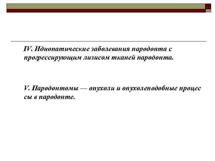IV. Идиопатические заболевания пародонта с прогрессирующим лизисом тканей пародонта. V. Пародонтомы — опухоли и