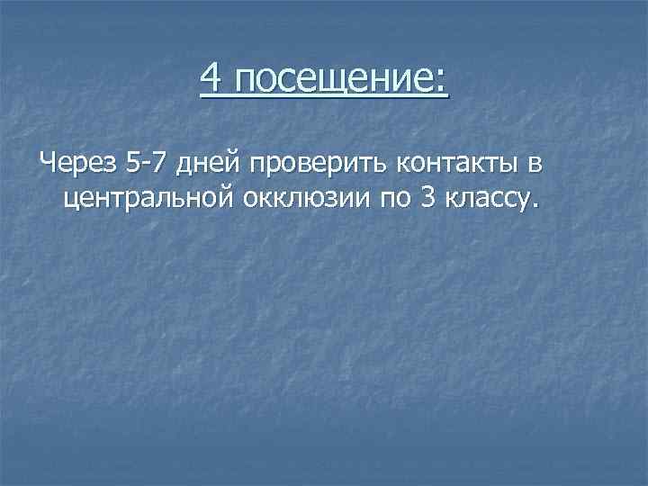 4 посещение: Через 5 -7 дней проверить контакты в центральной окклюзии по 3 классу.