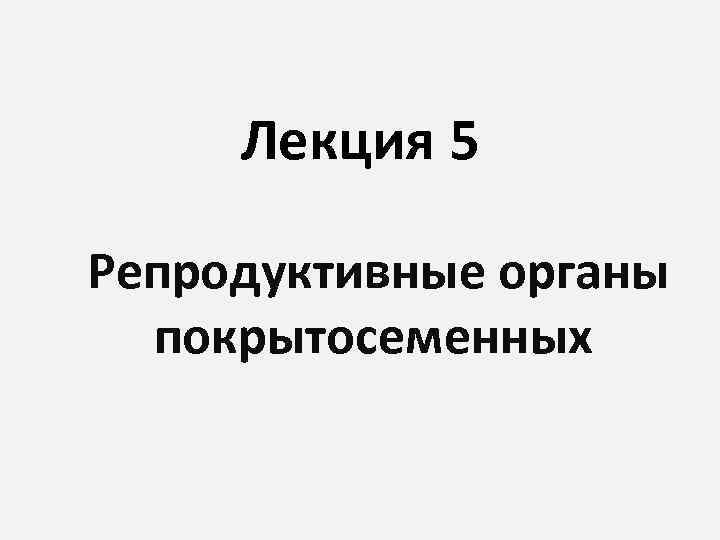  Лекция 5 Репродуктивные органы покрытосеменных 