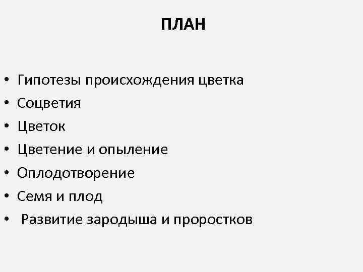  ПЛАН • • Гипотезы происхождения цветка Соцветия Цветок Цветение и опыление Оплодотворение Семя