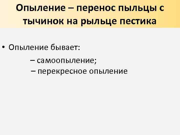 Опыление – перенос пыльцы с тычинок на рыльце пестика • Опыление бывает: – самоопыление;