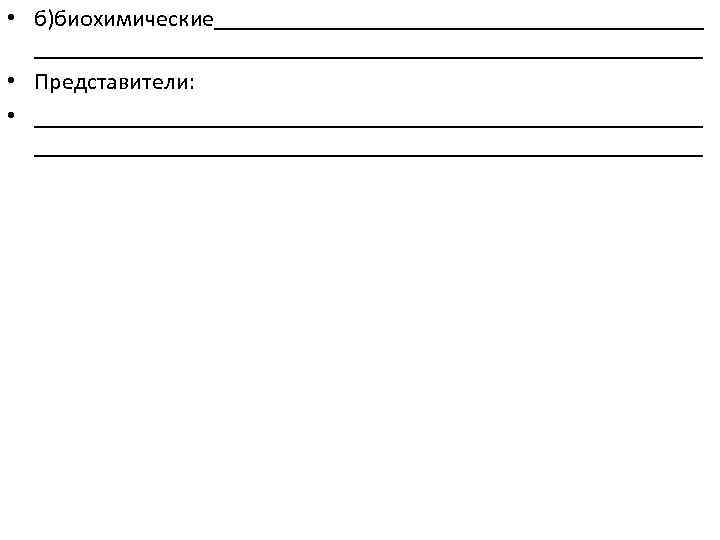  • б)биохимические____________________________ • Представители: • ________________________________________________________ 