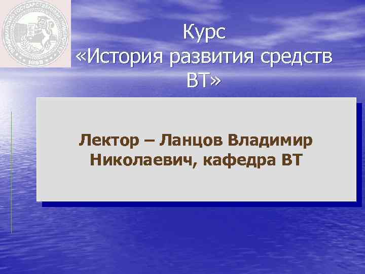 Эмблема Курс «История развития средств ВТ» Лектор – Ланцов Владимир Николаевич, кафедра ВТ 