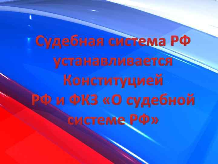 Судебная система РФ устанавливается Конституцией РФ и ФКЗ «О судебной системе РФ» 
