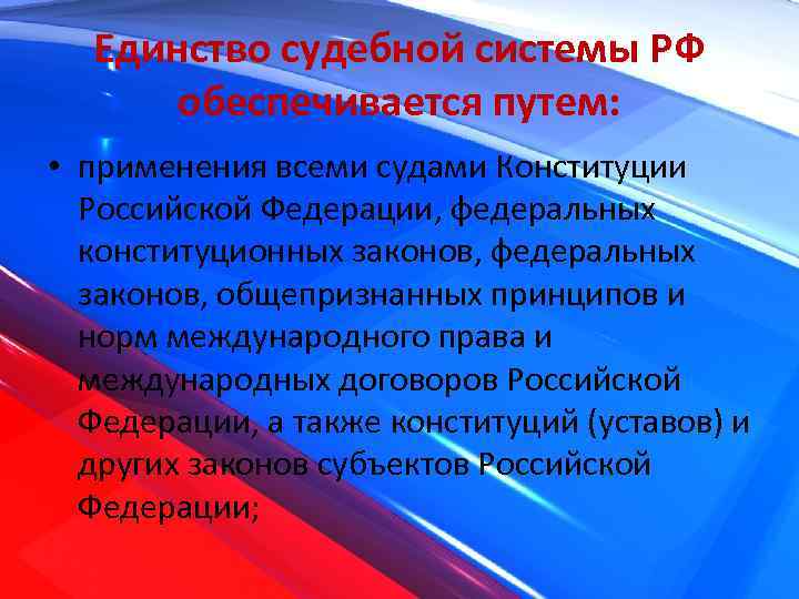 Единство судебной системы РФ обеспечивается путем: • применения всеми судами Конституции Российской Федерации, федеральных