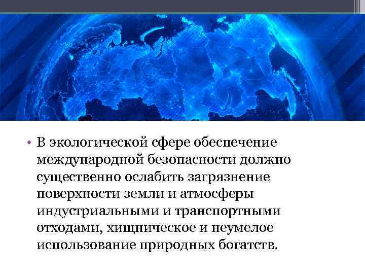  • В экологической сфере обеспечение международной безопасности должно существенно ослабить загрязнение поверхности земли
