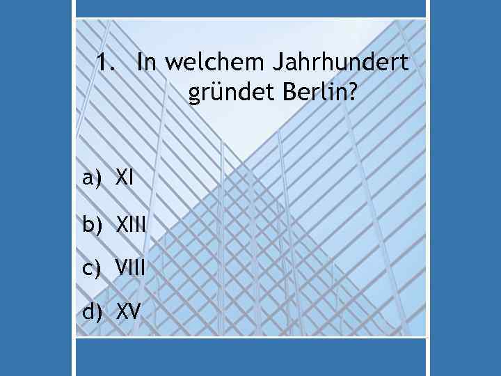 1. In welchem Jahrhundert gründet Berlin? a) XI b) XIII c) VIII d) XV