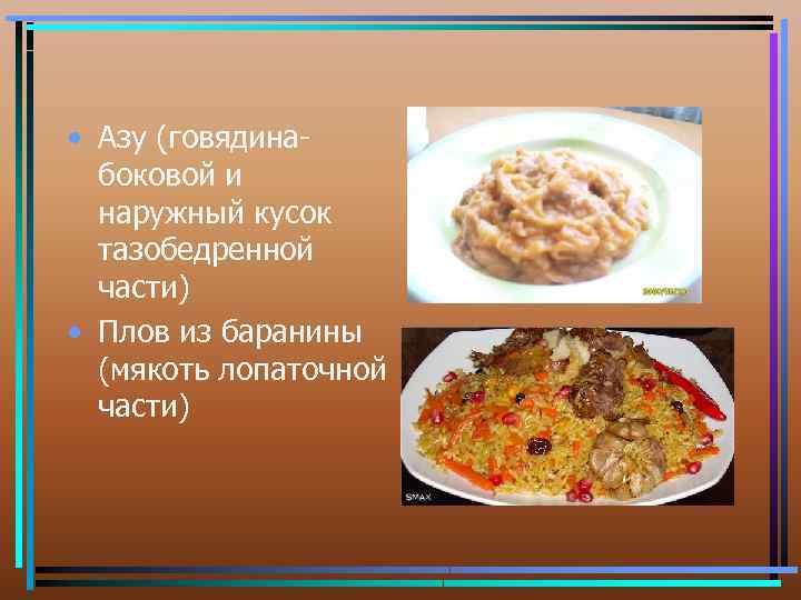  • Азу (говядинабоковой и наружный кусок тазобедренной части) • Плов из баранины (мякоть