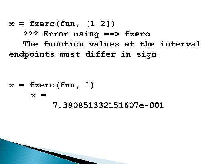 x = fzero(fun, [1 2]) ? ? ? Error using ==> fzero The function