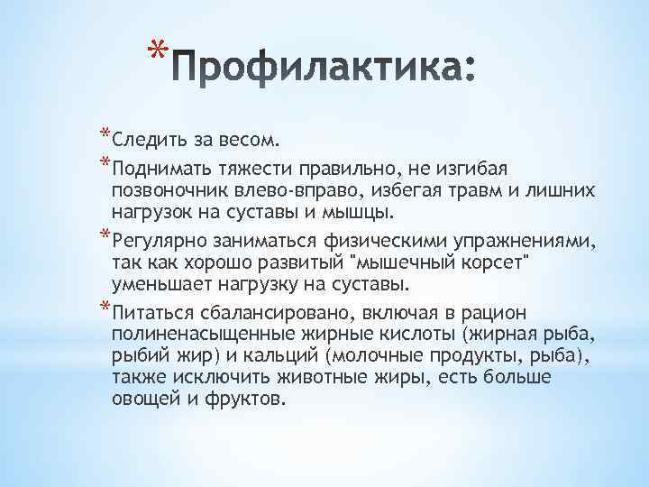 * *Следить за весом. *Поднимать тяжести правильно, не изгибая позвоночник влево-вправо, избегая травм и