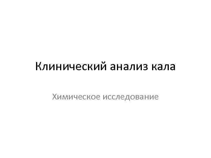 Клинический анализ кала Химическое исследование 