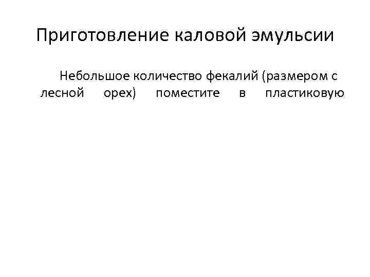 Приготовление каловой эмульсии Небольшое количество фекалий (размером с лесной орех) поместите в пластиковую 