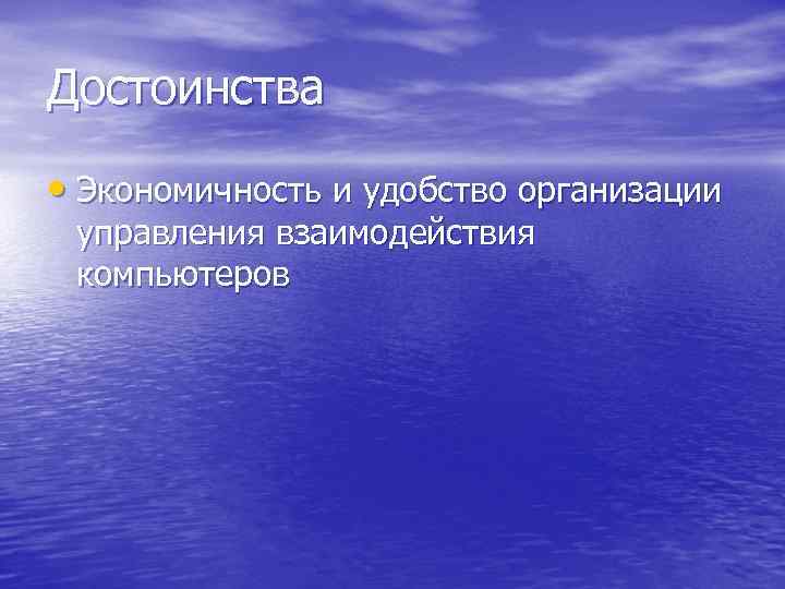 Достоинства • Экономичность и удобство организации управления взаимодействия компьютеров 