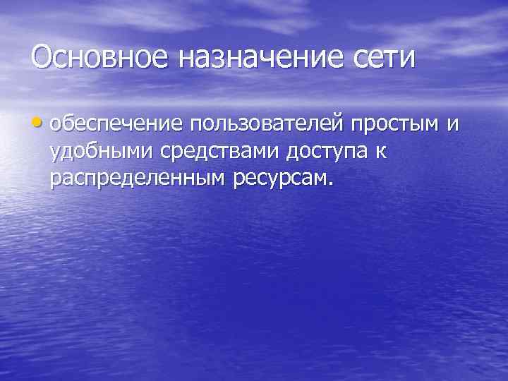 Основное назначение сети • обеспечение пользователей простым и удобными средствами доступа к распределенным ресурсам.