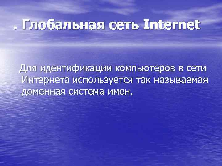 . Глобальная сеть Internet Для идентификации компьютеров в сети Интернета используется так называемая доменная