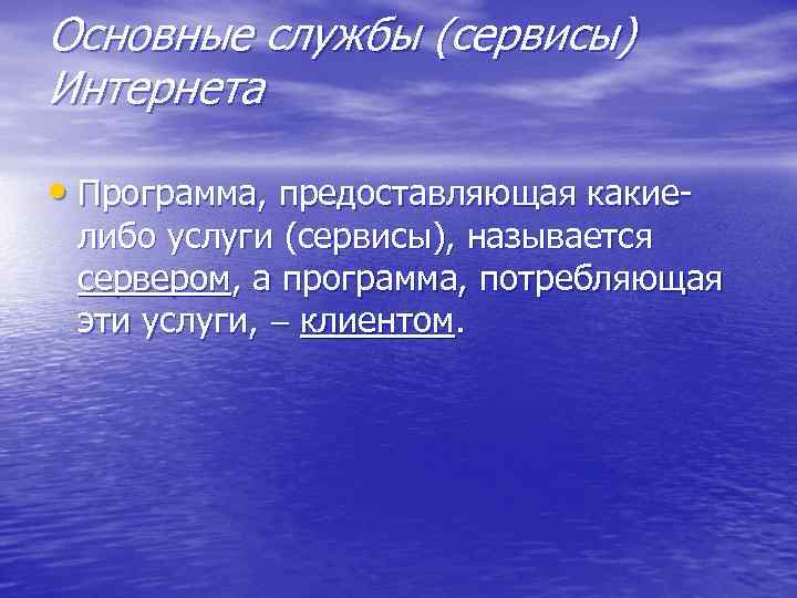 Основные службы (сервисы) Интернета • Программа, предоставляющая какие- либо услуги (сервисы), называется сервером, а