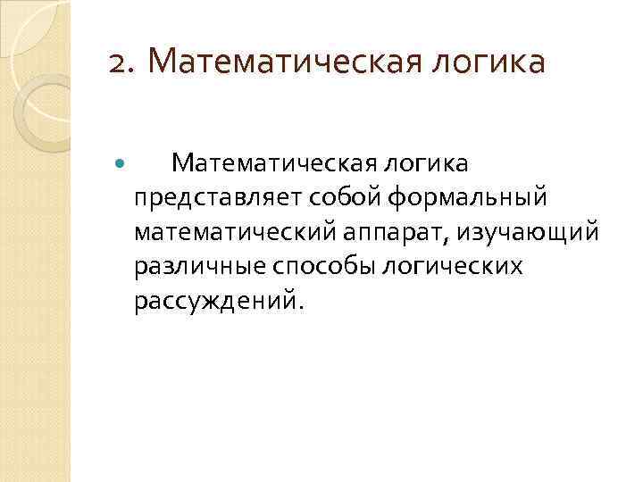 2. Математическая логика представляет собой формальный математический аппарат, изучающий различные способы логических рассуждений. 