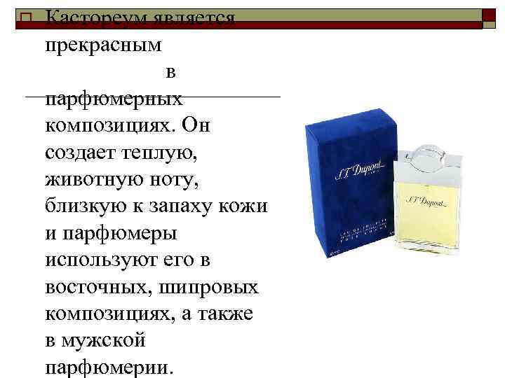 o Кастореум является прекрасным фиксатором в парфюмерных композициях. Он создает теплую, животную ноту, близкую