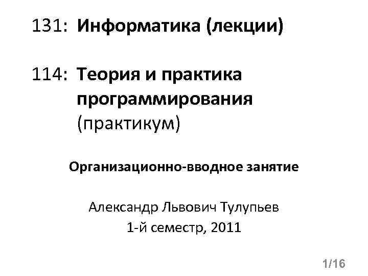 131: Информатика (лекции) 114: Теория и практика программирования (практикум) Организационно-вводное занятие Александр Львович Тулупьев