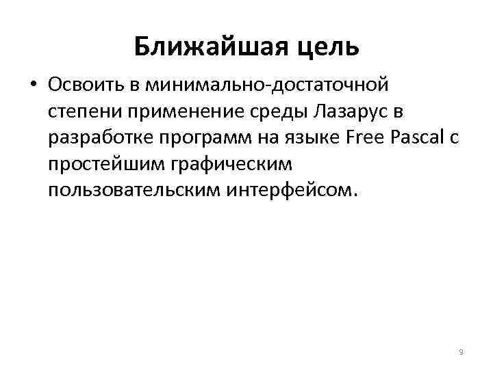 Ближайшая цель • Освоить в минимально-достаточной степени применение среды Лазарус в разработке программ на