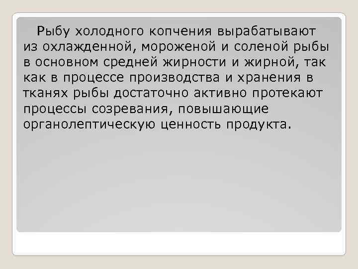 Рыбу холодного копчения вырабатывают из охлажденной, мороженой и соленой рыбы в основном средней жирности
